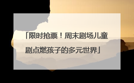 限时抢票！周末剧场儿童剧点燃孩子的多元世界