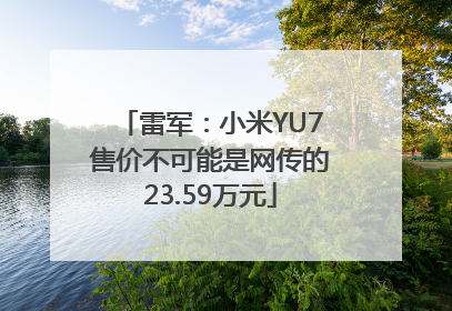 雷军：小米YU7售价不可能是网传的23.59万元