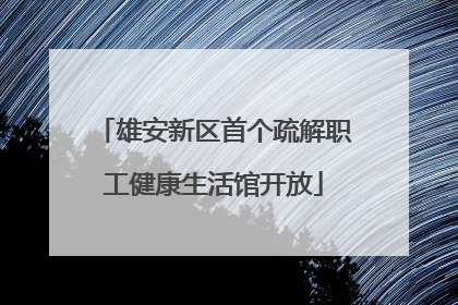 雄安新区首个疏解职工健康生活馆开放