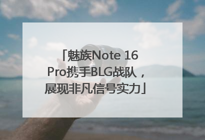 魅族Note 16 Pro携手BLG战队，展现非凡信号实力
