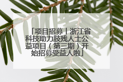 项目招募丨浙江省科技助力肢残人士公益项目（第三期）开始招募受益人啦