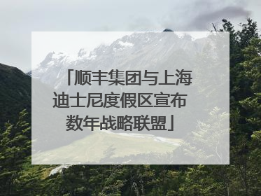 顺丰集团与上海迪士尼度假区宣布数年战略联盟