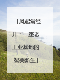 风起常经开：一座老工业基地的智美新生