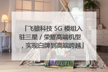 飞骧科技 5G 模组入驻三星 / 荣耀高端机型，实现白牌到高端跨越