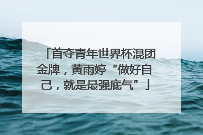 首夺青年世界杯混团金牌，黄雨婷“做好自己，就是最强底气”