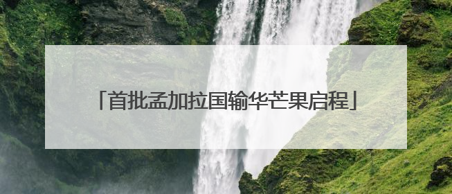 首批孟加拉国输华芒果启程