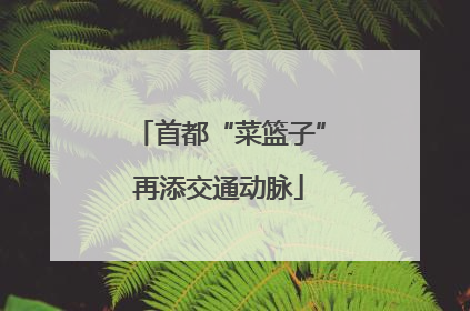 首都“菜篮子”再添交通动脉