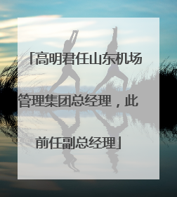 高明君任山东机场管理集团总经理，此前任副总经理
