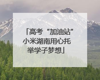 高考“加油站” 小米湖南用心托举学子梦想