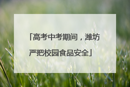 高考中考期间,潍坊严把校园食品安全
