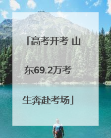高考开考 山东69.2万考生奔赴考场