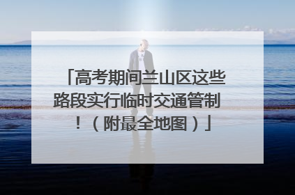 高考期间兰山区这些路段实行临时交通管制！（附最全地图）