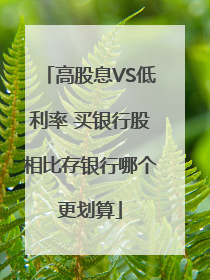 高股息VS低利率 买银行股相比存银行哪个更划算