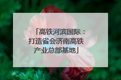 高铁河滨国际：打造省会济南高铁产业总部基地