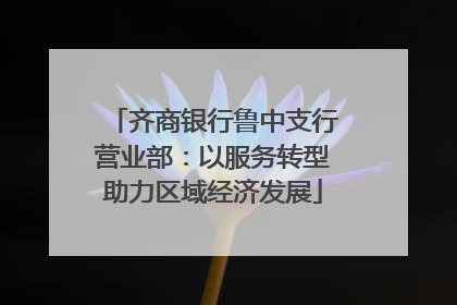 齐商银行鲁中支行营业部：以服务转型助力区域经济发展