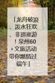 龙舟破浪、泼水狂欢、非遗巡游！泉州60+文旅活动带你燃情过端午