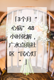 3个月“心病”48小时化解，广水点亮社区“民心灯”