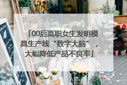 00后高职女生发明模具生产线“数字大脑”，大幅降低产品不良率