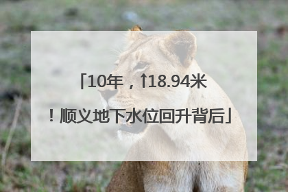 10年，↑18.94米！顺义地下水位回升背后
