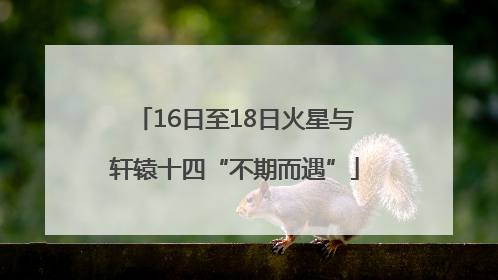 16日至18日火星与轩辕十四“不期而遇”