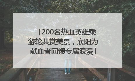 200名热血英雄乘游轮共赏美景，襄阳为献血者回馈专属浪漫