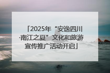 2025年“安逸四川·南江之夏”文化和旅游宣传推广活动开启