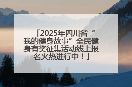 2025年四川省“我的健身故事”全民健身有奖征集活动线上报名火热进行中！