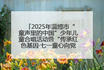 2025年淄博市“童声里的中国”少年儿童合唱活动暨“传承红色基因·七一童心向党”歌咏展演举行