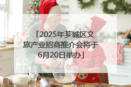 2025年芗城区文旅产业招商推介会将于6月20日举办