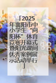 2025年襄阳市中小学生“向阳杯”体育竞赛开幕式暨阳光课间优秀案例展示活动举行