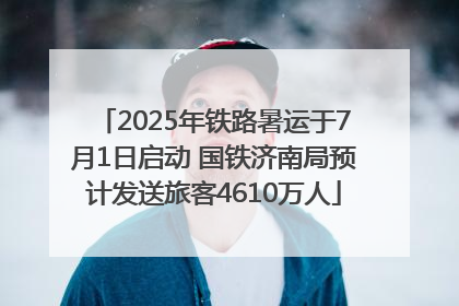 2025年铁路暑运于7月1日启动 国铁济南局预计发送旅客4610万人