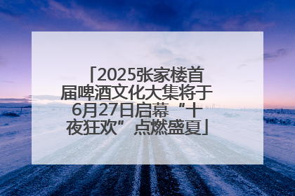 2025张家楼首届啤酒文化大集将于6月27日启幕“十夜狂欢”点燃盛夏