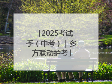 2025考试季（中考）｜多方联动护考