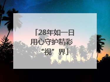 28年如一日 用心守护精彩“视”界