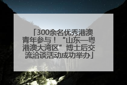 300余名优秀港澳青年参与！“山东—粤港澳大湾区”博士后交流洽谈活动成功举办