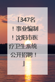 347名！事业编制！沈阳市医疗卫生系统公开招聘！