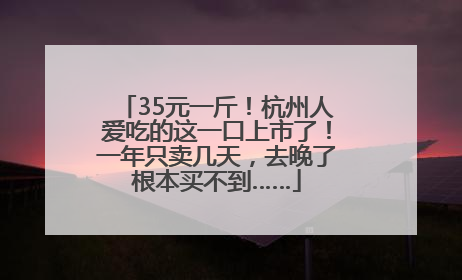 35元一斤！杭州人爱吃的这一口上市了！一年只卖几天，去晚了根本买不到……