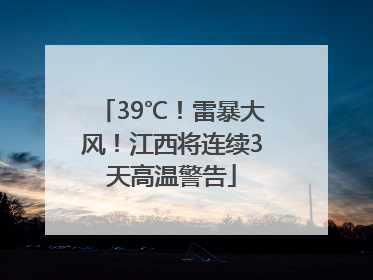 39℃！雷暴大风！江西将连续3天高温警告