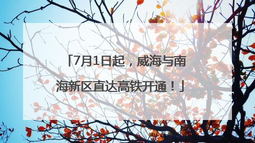 7月1日起，威海与南海新区直达高铁开通！