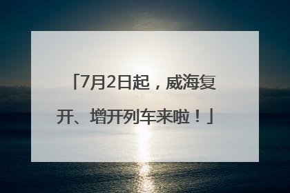 7月2日起，威海复开、增开列车来啦！