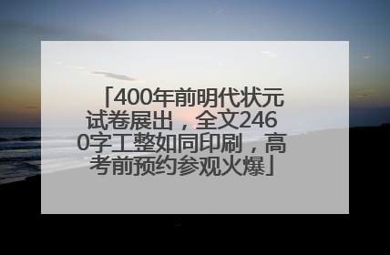 400年前明代状元试卷展出，全文2460字工整如同印刷，高考前预约参观火爆