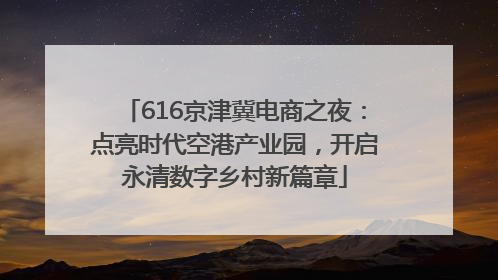 616京津冀电商之夜：点亮时代空港产业园，开启永清数字乡村新篇章