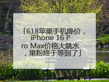 618苹果手机降价，iPhone 16 Pro Max价格大跳水，果粉终于等到了