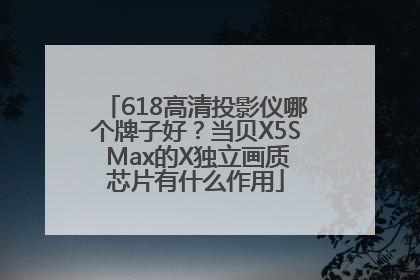 618高清投影仪哪个牌子好？当贝X5S Max的X独立画质芯片有什么作用