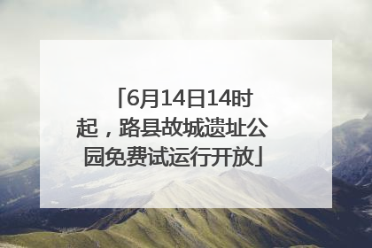 6月14日14时起，路县故城遗址公园免费试运行开放