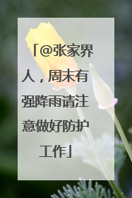 @张家界人，周末有强降雨请注意做好防护工作
