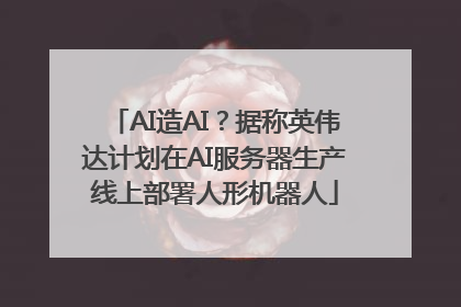 AI造AI？据称英伟达计划在AI服务器生产线上部署人形机器人