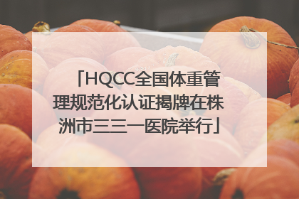 HQCC全国体重管理规范化认证揭牌在株洲市三三一医院举行