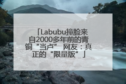 Labubu撞脸来自2000多年前的青铜“当卢” 网友：真正的“限量版”