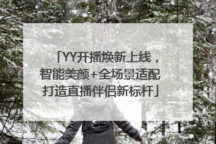 YY开播焕新上线，智能美颜+全场景适配打造直播伴侣新标杆